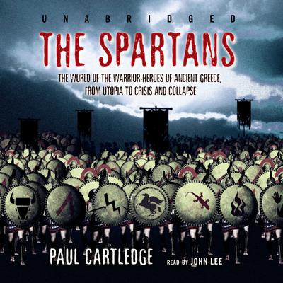 The Spartans: The World of the Warrior-Heroes of Ancient Greece, from Utopia to Crisis and Collapse Audiobook, by Paul Cartledge