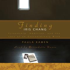 Finding Iris Chang: Friendship, Ambition, and the Loss of an Extraordinary Mind Audiobook, by Paula Kamen