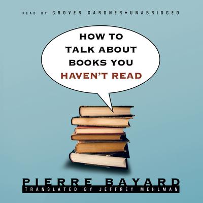 How to Talk about Books You Haven’t Read Audiobook, by Pierre Bayard
