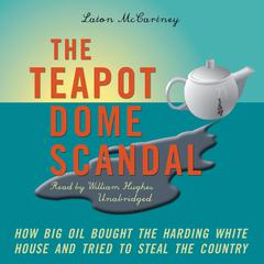 The Teapot Dome Scandal: How Big Oil Bought the Harding White House and Tried to Steal the Country Audiobook, by Laton McCartney