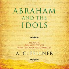 Abraham and the Idols: An Audio Dramatization Audiobook, by A. C. Fellner
