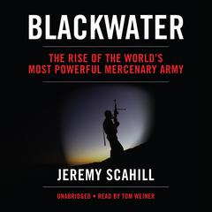 Blackwater: The Rise of the World’s Most Powerful Mercenary Army Audiobook, by Jeremy Scahill