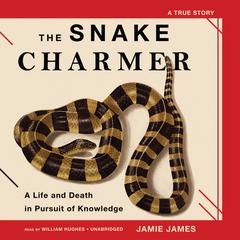 The Snake Charmer: A Life and Death in Pursuit of Knowledge Audiobook, by Jamie James