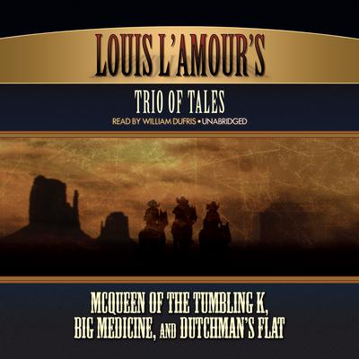 Louis L’Amour’s Trio of Tales: McQueen of the Tumbling K, Big Medicine, and Dutchman’s Flat Audiobook, by 
