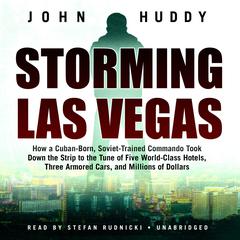 Storming Las Vegas: How a Cuban-Born, Soviet-Trained Commando Took Down the Strip to the Tune of Five World-Class Hotels, Three Armored Cars, and Millions of Dollars Audiobook, by John Huddy