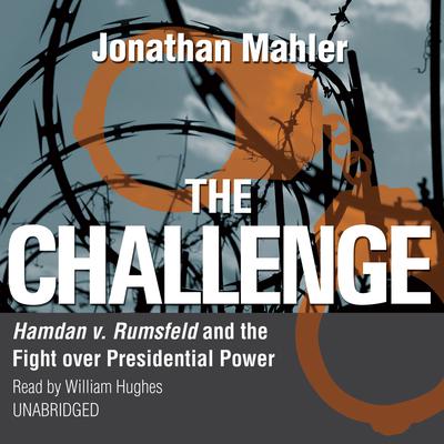 The Challenge: Hamdan v. Rumsfeld and the Fight over Presidential Power Audiobook, by Jonathan Mahler