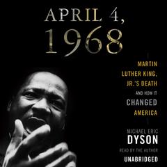 April 4, 1968: Martin Luther King Jr.'s Death and How It Changed America Audiobook, by Michael Eric Dyson