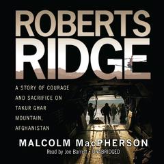 Roberts Ridge: A True Story of Courage and Sacrifice on Takur Ghar Mountain, Afghanistan Audiobook, by Malcolm MacPherson