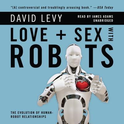 Love and Sex with Robots: The Evolution of Human-Robot Relationships Audiobook, by David Levy