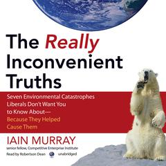The Really Inconvenient Truths: Seven Environmental Catastrophes Liberals Don’t Want You to Know About—Because They Helped Cause Them Audiobook, by 