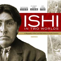 Ishi in Two Worlds: A Biography of the Last Wild Indian in North America Audiobook, by Theodora Kroeber