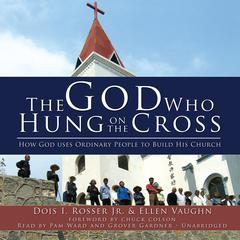 The God Who Hung on the Cross: How God Uses Ordinary People to Build His Church Audiobook, by 