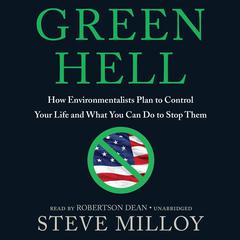 Green Hell: How Environmentalists Plan to Ruin Your Life and What You Can Do to Stop Them Audiobook, by Steve Milloy