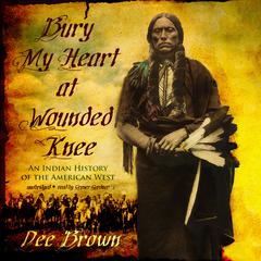 Bury My Heart at Wounded Knee: An Indian History of the American West Audiobook, by Dee Brown