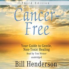 Cancer-Free, Third Edition: Your Guide to Gentle, Non-Toxic Healing Audiobook, by Bill Henderson