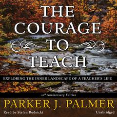 The Courage to Teach, Tenth Anniversary Edition: Exploring the Inner Landscape of a Teacher's Life Audiobook, by Parker J. Palmer