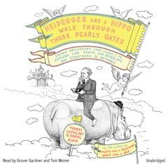 Heidegger and a Hippo Walk through Those Pearly Gates: Using Philosophy (and Jokes!) to Explore Life, Death, the Afterlife, and Everything in Between Audiobook, by Thomas Cathcart