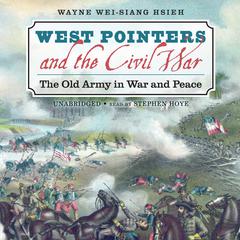 West Pointers and the Civil War: The Old Army in War and Peace Audiobook, by Wayne Wei-siang Hsieh