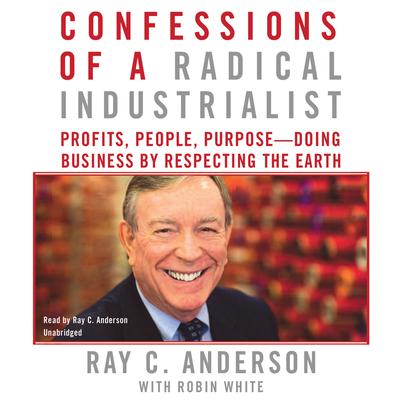 Confessions of a Radical Industrialist: Profits, People, Purpose–Doing Business by Respecting the Earth Audiobook, by Ray C. Anderson