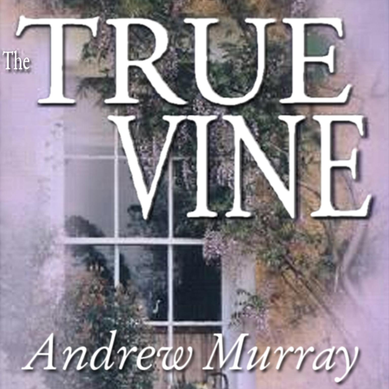 The True Vine: Meditations for a Month on John 15:1–16 Audiobook, by Andrew Murray