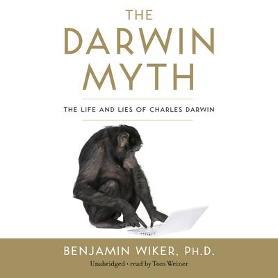 The Darwin Myth: The Life and Lies of Charles Darwin Audiobook, by Benjamin Wiker
