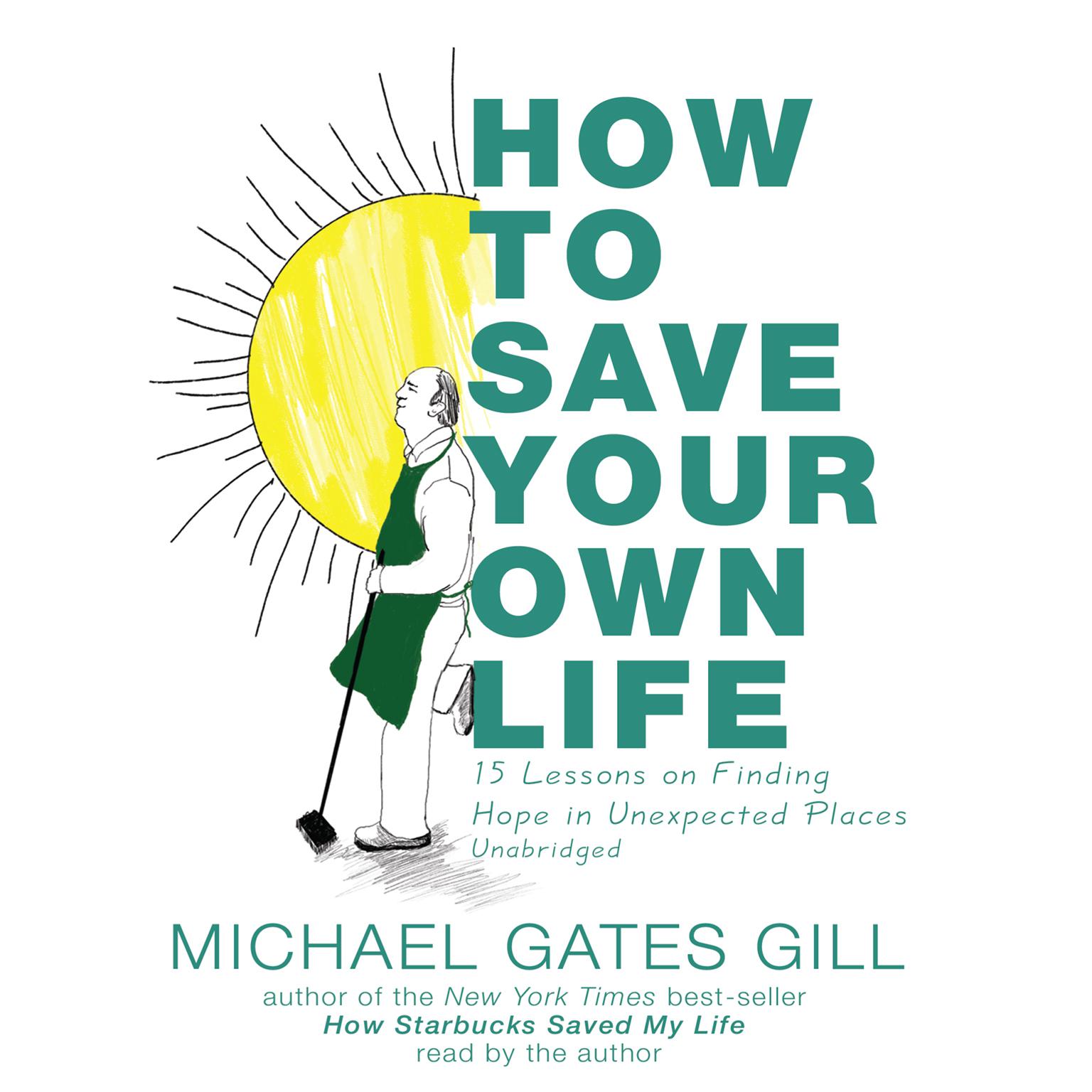 How to Save Your Own Life: 15 Lessons on Finding Hope in Unexpected Places Audiobook, by Michael Gates Gill