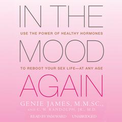 In the Mood Again: Use the Power of Healthy Hormones to Reboot Your Sex Life—at Any Age Audiobook, by Genie James, C. W. Randolph