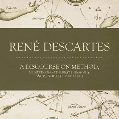 A Discourse on Method, Meditations on the First Philosophy, and Principles of Philosophy Audiobook, by René Descartes