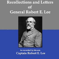 Recollections and Letters of General Robert E. Lee: As Recorded by His Son, Captain Robert E. Lee Audiobook, by Robert E. Lee