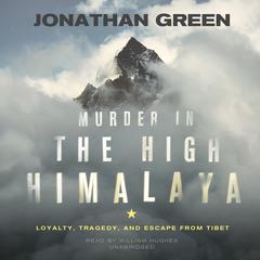 Murder in the High Himalaya: Loyalty, Tragedy, and Escape from Tibet Audiobook, by Jonathan Green