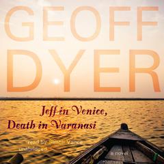 Jeff in Venice, Death in Varanasi: A Novel Audiobook, by Geoff Dyer