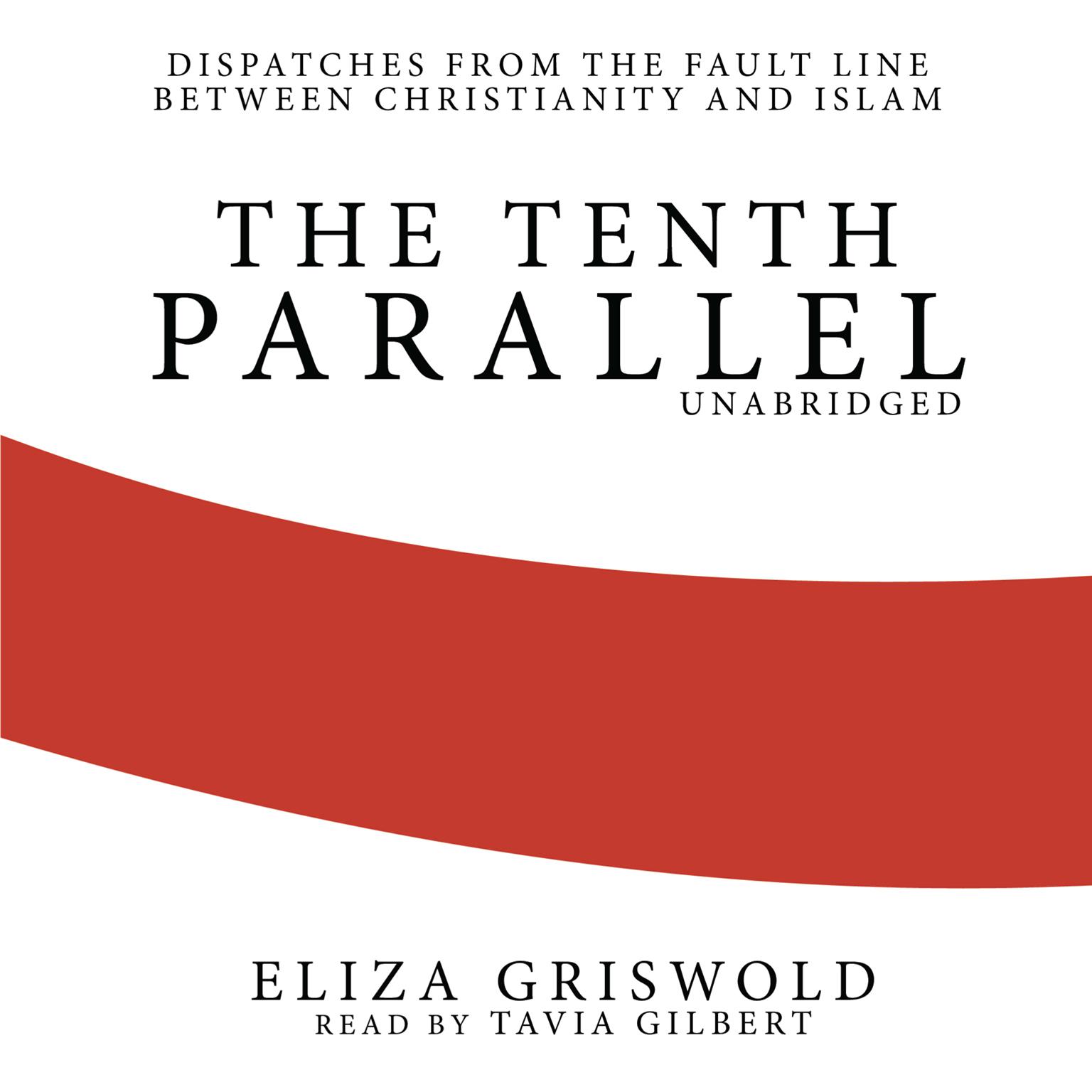 The Tenth Parallel: Dispatches from the Fault Line between Christianity and Islam Audiobook, by Eliza Griswold