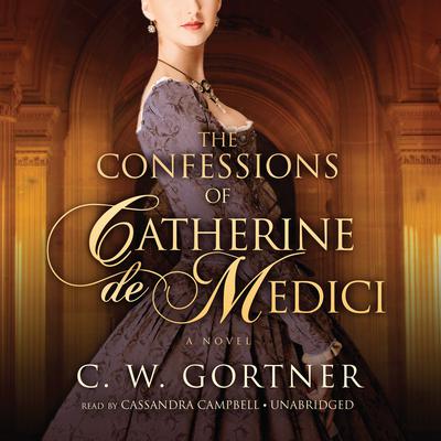 The Confessions of Catherine de Medici: A Novel Audiobook, by C. W. Gortner