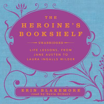 The Heroine’s Bookshelf: Life Lessons, from Jane Austen to Laura Ingalls Wilder Audiobook, by Erin Blakemore