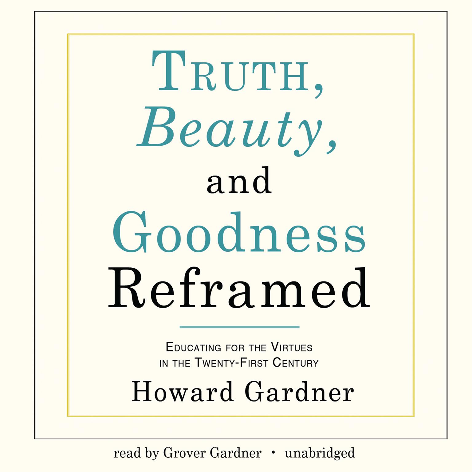 Truth, Beauty, and Goodness Reframed: Educating for the Virtues in the Twenty-First Century Audiobook, by Howard Gardner