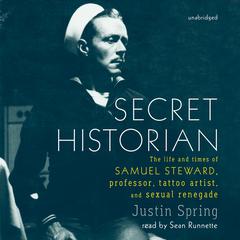 Secret Historian: The Life and Times of Samuel Steward, Professor, Tattoo Artist, and Sexual Renegade Audiobook, by Justin Spring