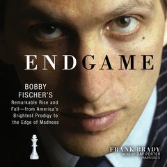 Endgame: Bobby Fischer’s Remarkable Rise and Fall—from America’s Brightest Prodigy to the Edge of Madness Audiobook, by Frank Brady