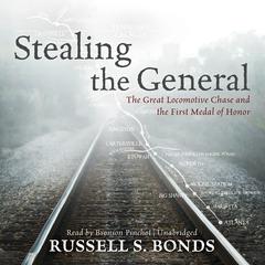 Stealing the General: The Great Locomotive Chase and the First Medal of Honor Audiobook, by Russell S. Bonds
