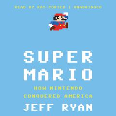 Super Mario: How Nintendo Conquered America Audiobook, by Jeff Ryan