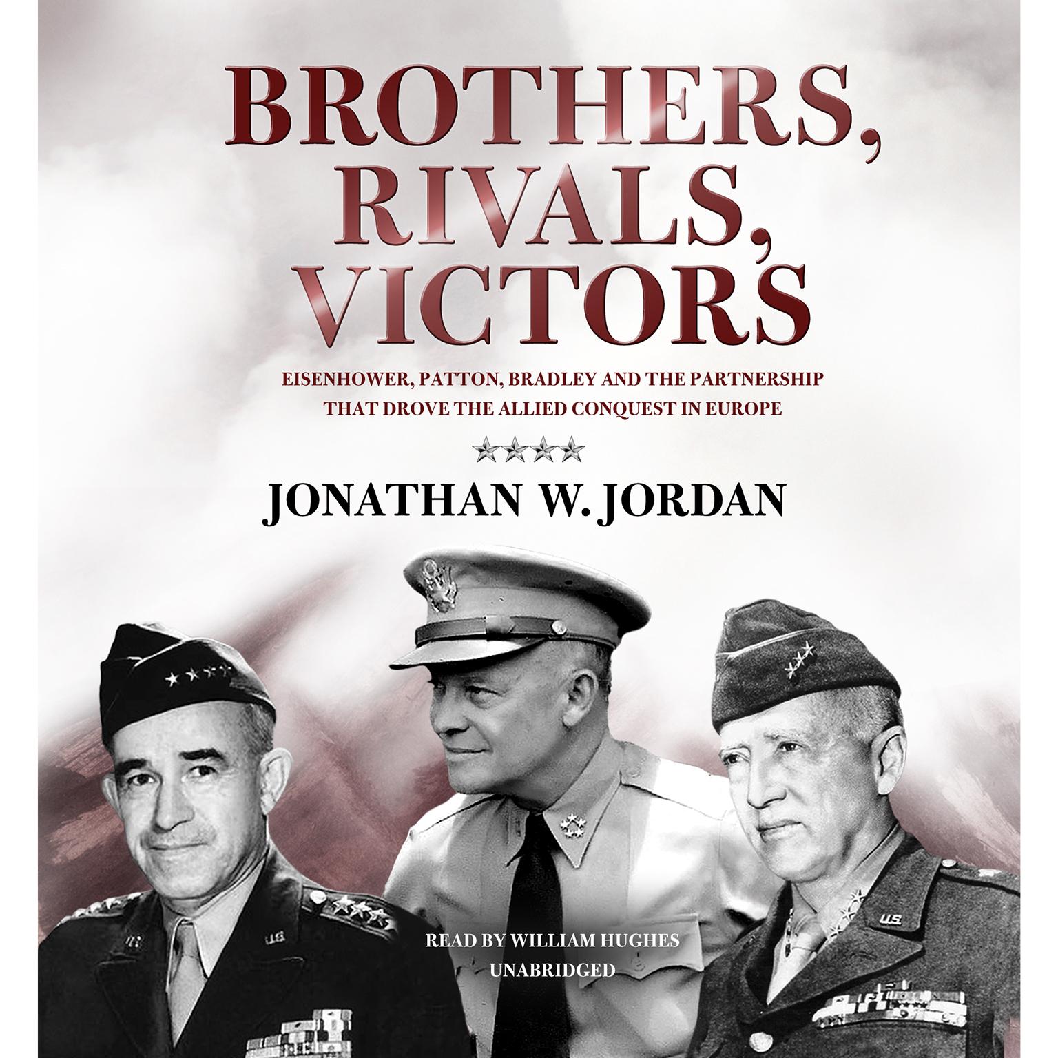 Brothers, Rivals, Victors: Eisenhower, Patton, Bradley, and the Partnership That Drove the Allied Conquest in Europe Audiobook, by Jonathan W. Jordan