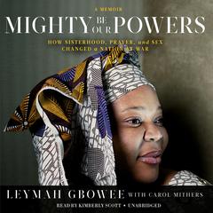 Mighty Be Our Powers: How Sisterhood, Prayer, and Sex Changed a Nation at War; A Memoir Audiobook, by Leymah Gbowee