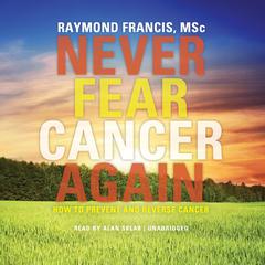 Never Fear Cancer Again: How to Prevent and Reverse Cancer Audiobook, by 