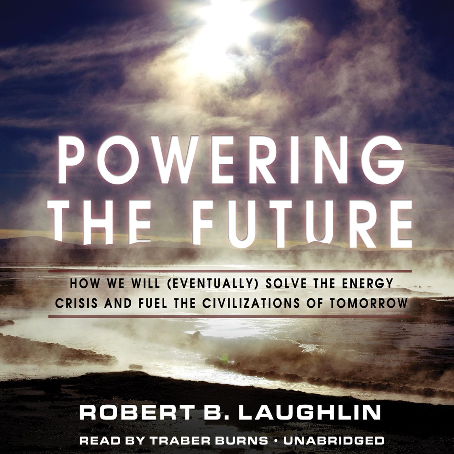 Powering the Future: How We Will (Eventually) Solve the Energy Crisis and Fuel the Civilization of Tomorrow Audiobook, by Robert B. Laughlin