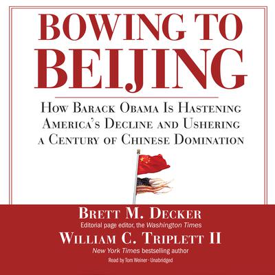 Bowing to Beijing: How Barack Obama Is Hastening America’s Decline and Ushering a Century of Chinese Domination Audiobook, by Brett M. Decker