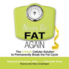 Never Be Fat Again: The 6-Week Cellular Solution to Permanently Break the Fat Cycle Audiobook, by 