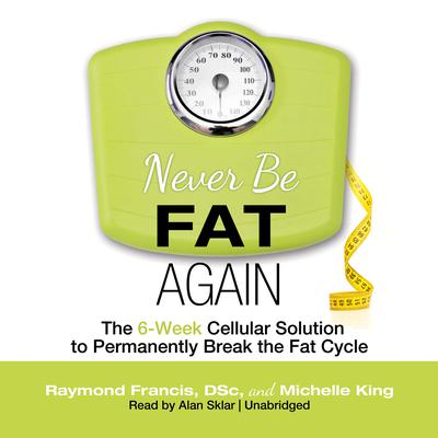 Never Be Fat Again: The 6-Week Cellular Solution to Permanently Break the Fat Cycle Audiobook, by Raymond Francis