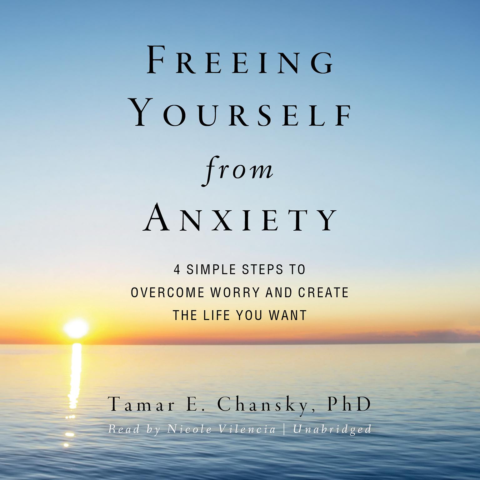 Freeing Yourself from Anxiety: Four Simple Steps to Overcome Worry and Create the Life You Want Audiobook, by Tamar E. Chansky