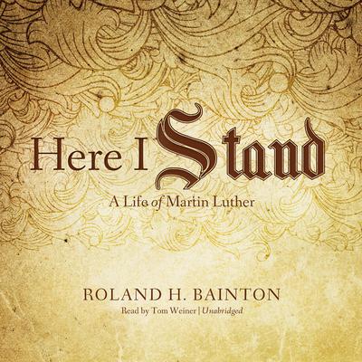 Here I Stand: A Life of Martin Luther Audiobook, by Roland H. Bainton
