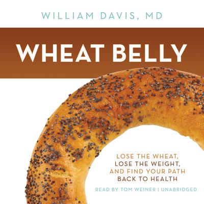 Wheat Belly: Lose the Wheat, Lose the Weight, and Find Your Path Back to Health Audiobook, by William Davis