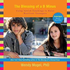 The Blessing of a B Minus: Using Jewish Teachings to Raise Resilient Teenagers Audiobook, by Wendy Mogel
